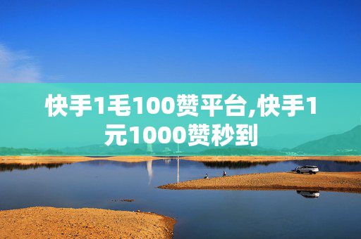 快手1毛100赞平台,快手1元1000赞秒到