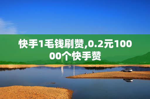 快手1毛钱刷赞,0.2元10000个快手赞