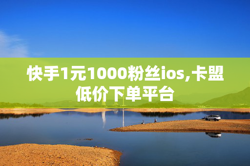 快手1元1000粉丝ios,卡盟低价下单平台