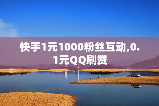 快手1元1000粉丝互动,0.1元QQ刷赞