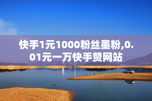 快手1元1000粉丝墨粉,0.01元一万快手赞网站