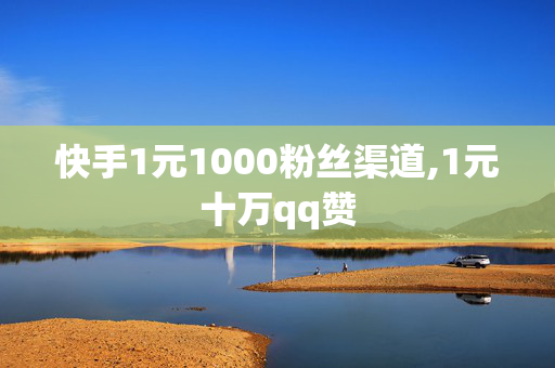 快手1元1000粉丝渠道,1元十万qq赞