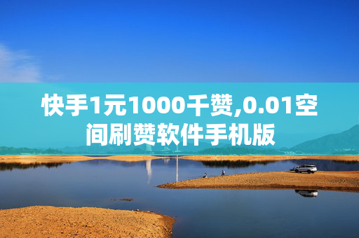 快手1元1000千赞,0.01空间刷赞软件手机版