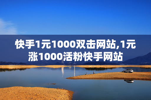 快手1元1000双击网站,1元涨1000活粉快手网站