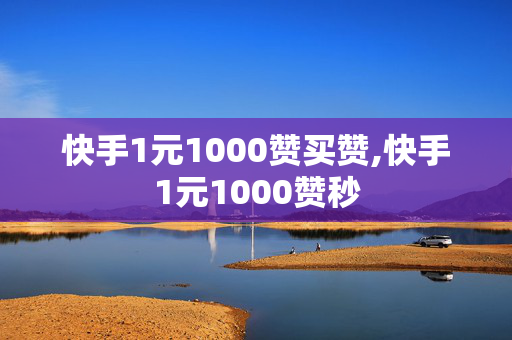 快手1元1000赞买赞,快手1元1000赞秒