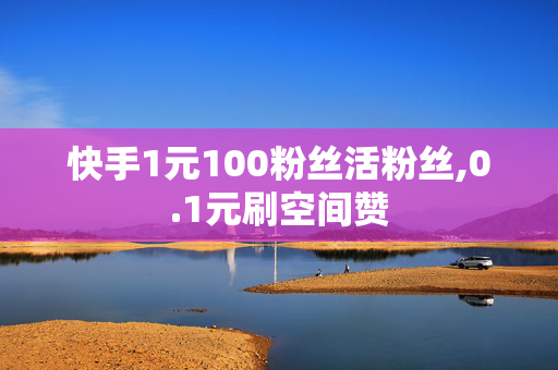 快手1元100粉丝活粉丝,0.1元刷空间赞