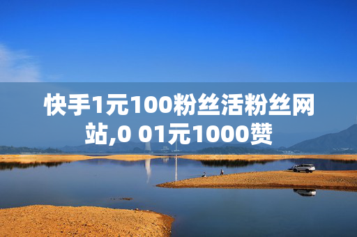 快手1元100粉丝活粉丝网站,0 01元1000赞