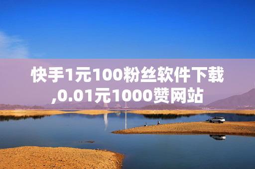 快手1元100粉丝软件下载,0.01元1000赞网站