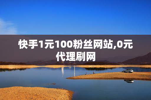 快手1元100粉丝网站,0元代理刷网