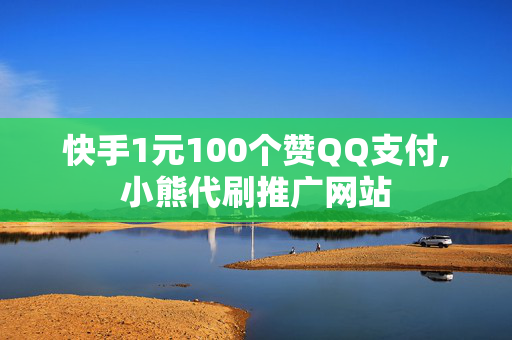 快手1元100个赞QQ支付,小熊代刷推广网站