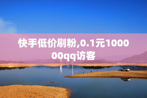 快手低价刷粉,0.1元100000qq访客