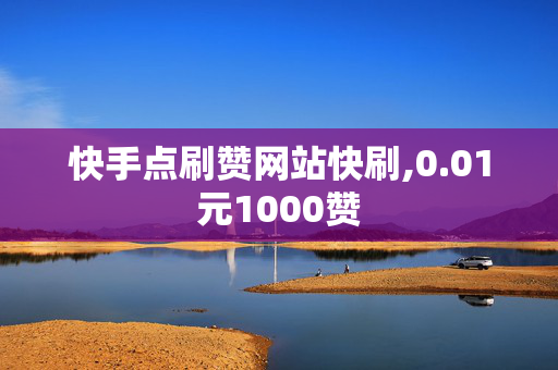 快手点刷赞网站快刷,0.01元1000赞