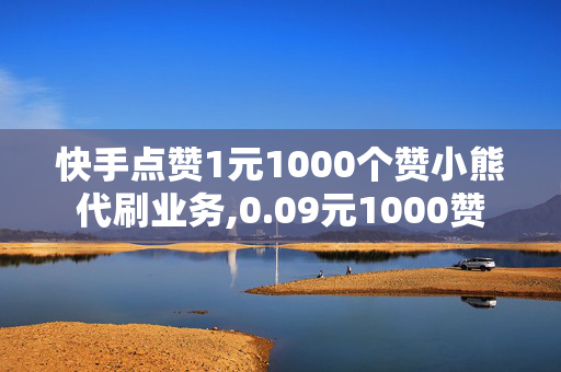 快手点赞1元1000个赞小熊代刷业务,0.09元1000赞