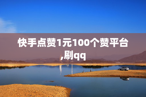 快手点赞1元100个赞平台,刷qq