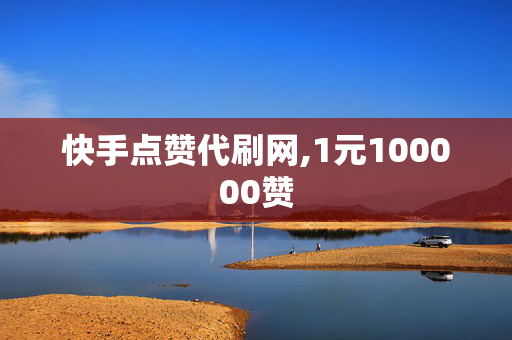 快手点赞代刷网,1元100000赞