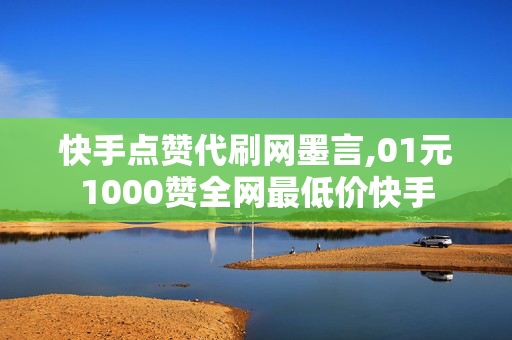 快手点赞代刷网墨言,01元1000赞全网最低价快手