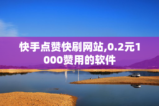 快手点赞快刷网站,0.2元1000赞用的软件