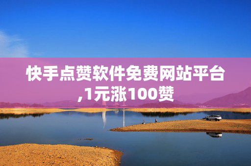 快手点赞软件免费网站平台,1元涨100赞