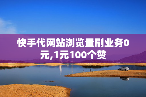 快手代网站浏览量刷业务0元,1元100个赞