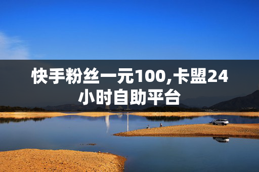 快手粉丝一元100,卡盟24小时自助平台