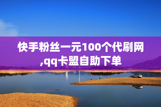 快手粉丝一元100个代刷网,qq卡盟自助下单