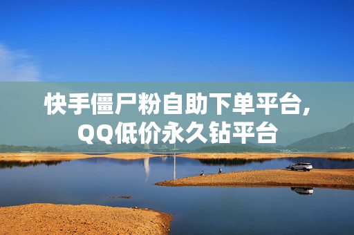 快手僵尸粉自助下单平台,QQ低价永久钻平台