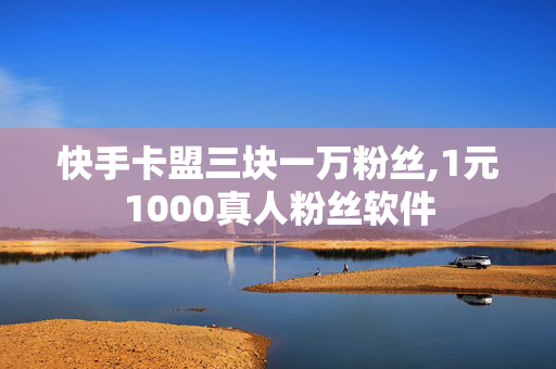 快手卡盟三块一万粉丝,1元1000真人粉丝软件