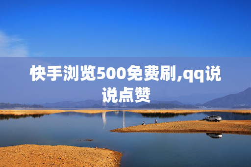 快手浏览500免费刷,qq说说点赞