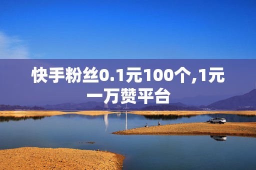 快手粉丝0.1元100个,1元一万赞平台