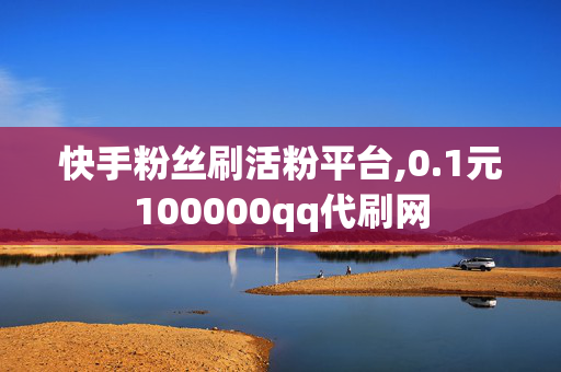 快手粉丝刷活粉平台,0.1元100000qq代刷网