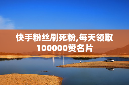 快手粉丝刷死粉,每天领取100000赞名片