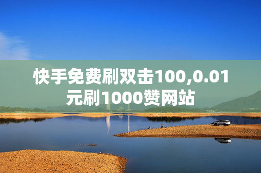 快手免费刷双击100,0.01元刷1000赞网站