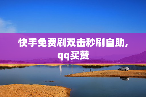 快手免费刷双击秒刷自助,qq买赞