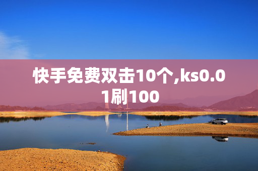 快手免费双击10个,ks0.01刷100