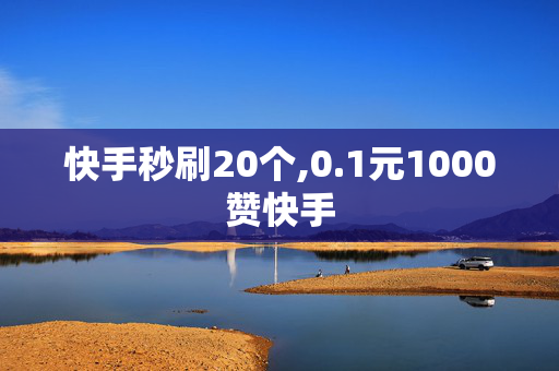 快手秒刷20个,0.1元1000赞快手