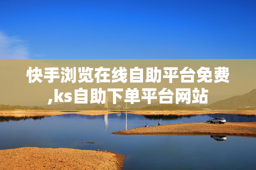 快手浏览在线自助平台免费,ks自助下单平台网站