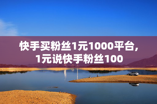 快手买粉丝1元1000平台,1元说快手粉丝100