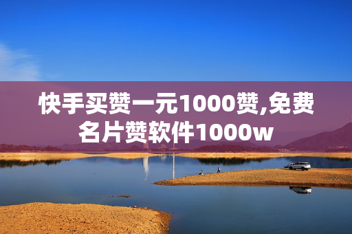 快手买赞一元1000赞,免费名片赞软件1000w