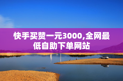 快手买赞一元3000,全网最低自助下单网站