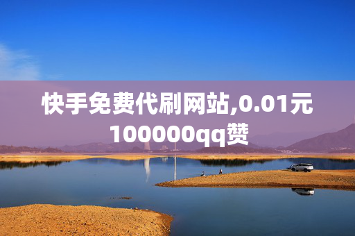 快手免费代刷网站,0.01元100000qq赞