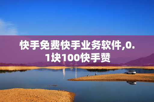 快手免费快手业务软件,0.1块100快手赞