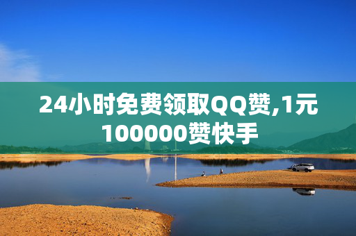 24小时免费领取QQ赞,1元100000赞快手