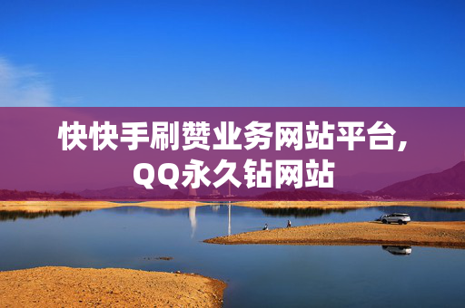 快快手刷赞业务网站平台,QQ永久钻网站