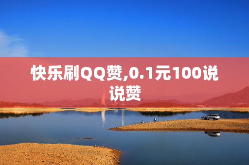 快乐刷QQ赞,0.1元100说说赞