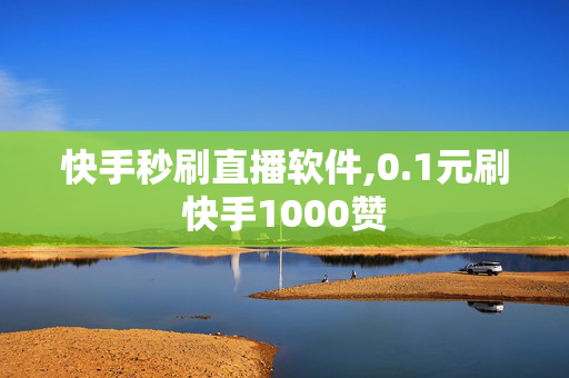 快手秒刷直播软件,0.1元刷快手1000赞