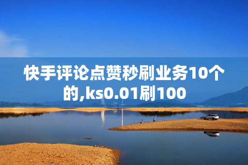 快手评论点赞秒刷业务10个的,ks0.01刷100