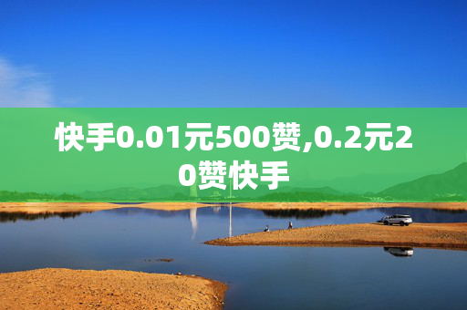 快手0.01元500赞,0.2元20赞快手