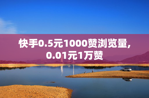 快手0.5元1000赞浏览量,0.01元1万赞