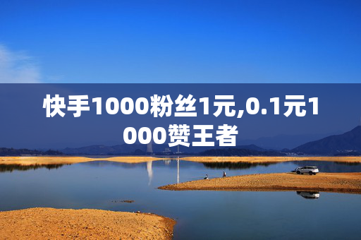 快手1000粉丝1元,0.1元1000赞王者