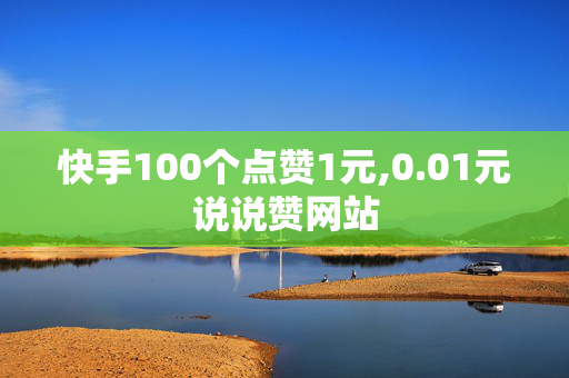 快手100个点赞1元,0.01元说说赞网站